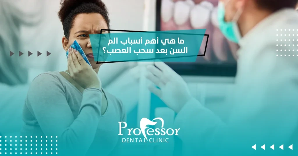 ما هي أهم أسباب الم السن بعد سحب العصب؟