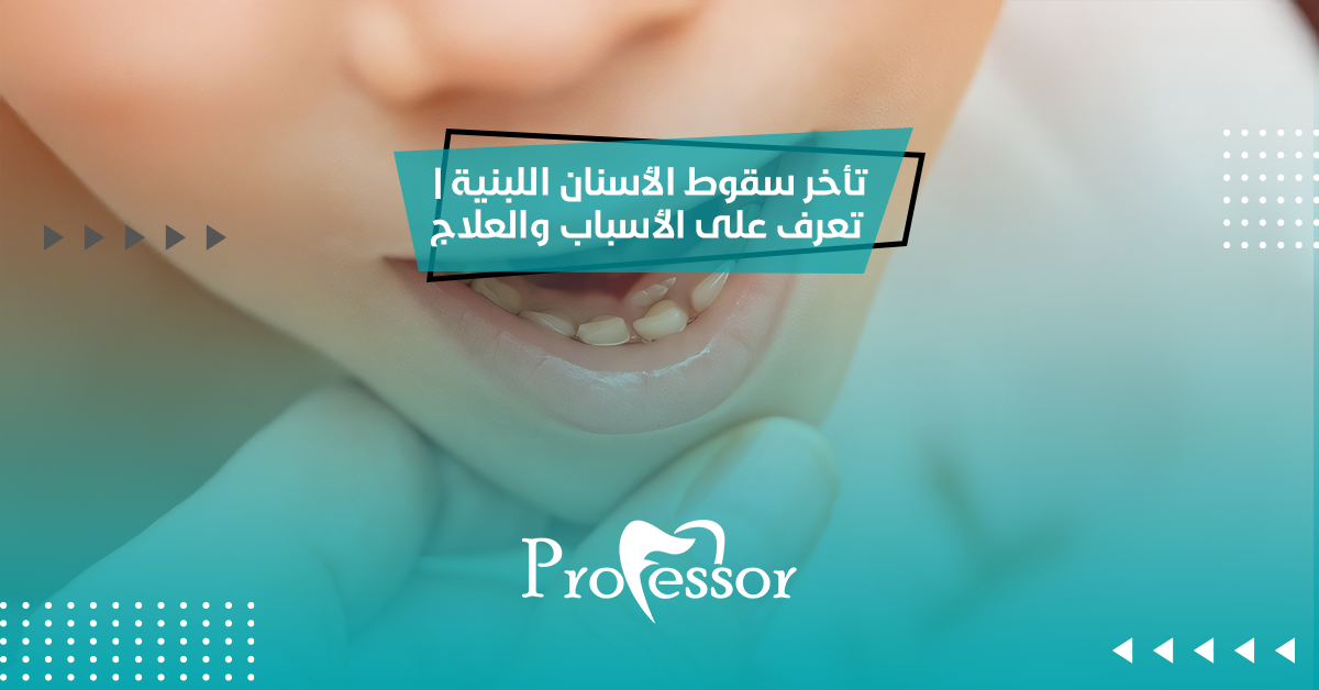 تأخر سقوط الأسنان اللبنية | تعرف على الأسباب والعلاج