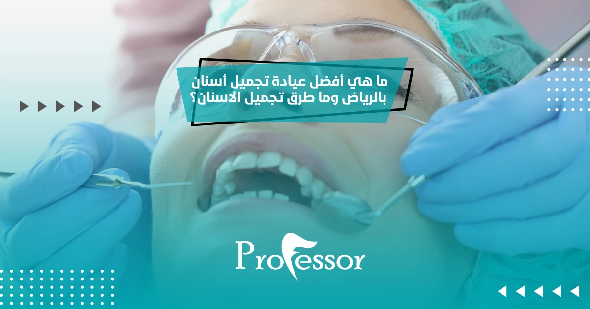 ما هي أفضل عيادة تجميل أسنان بالرياض وما طرق تجميل الاسنان؟