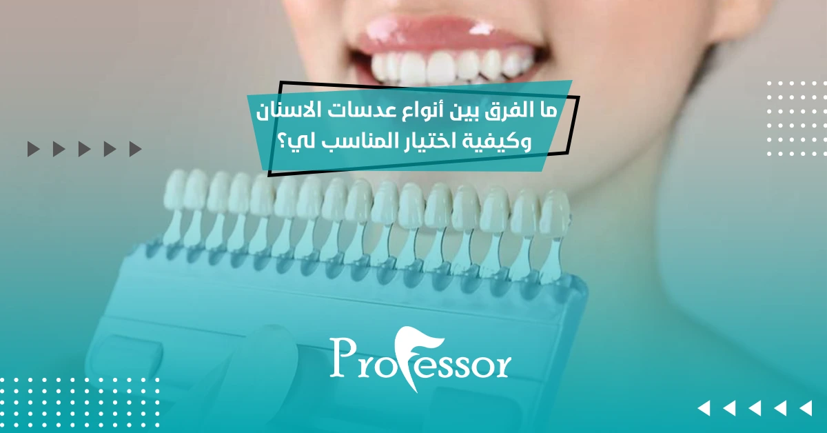 ما الفرق بين أنواع عدسات الاسنان وكيفية اختيار المناسب لي؟