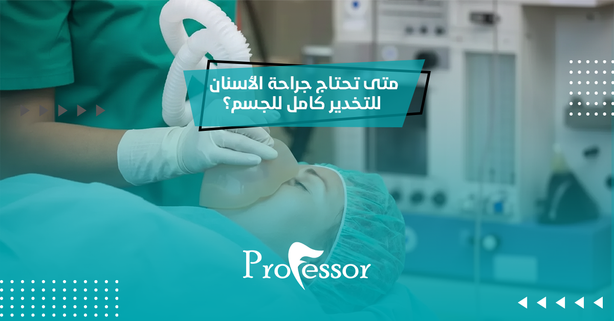 متى تحتاج جراحة الاسنان للتخدير كامل للجسم؟